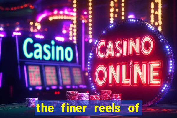 the finer reels of life slot