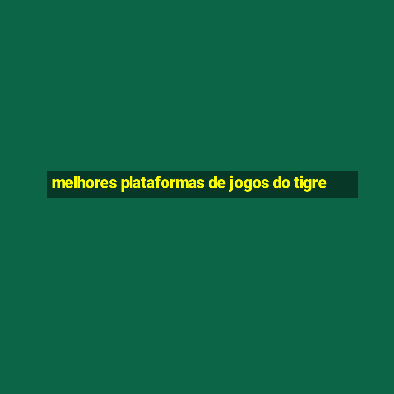 melhores plataformas de jogos do tigre