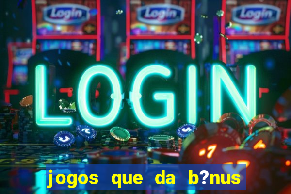 jogos que da b?nus para jogar