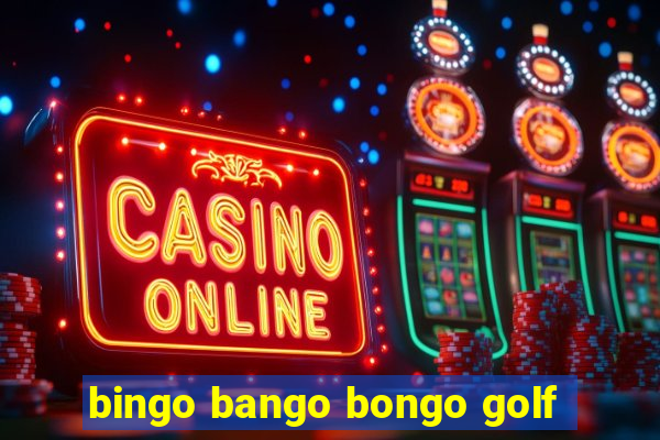 bingo bango bongo golf