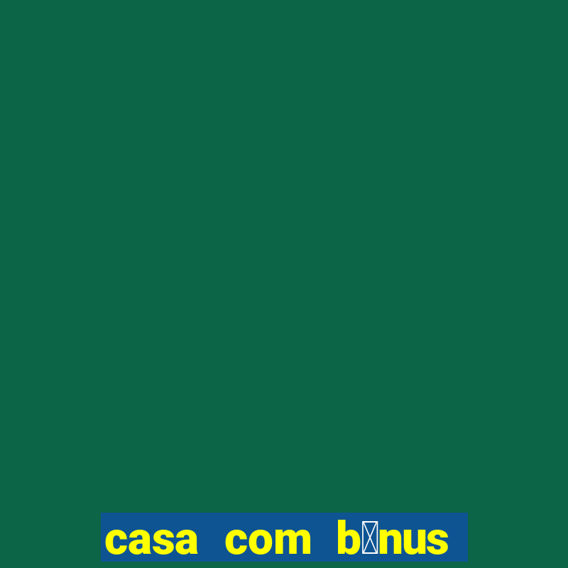 casa com b么nus de cadastro