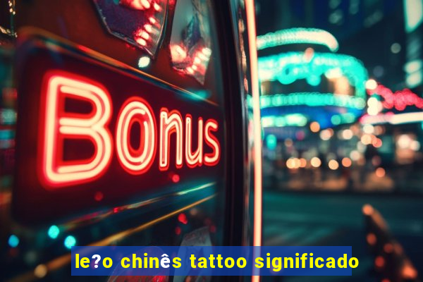 le?o chinês tattoo significado