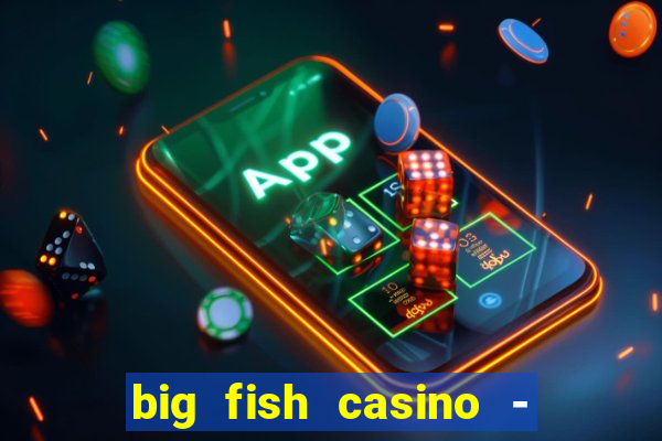 big fish casino - social slots