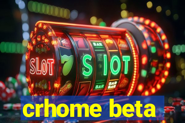 crhome beta