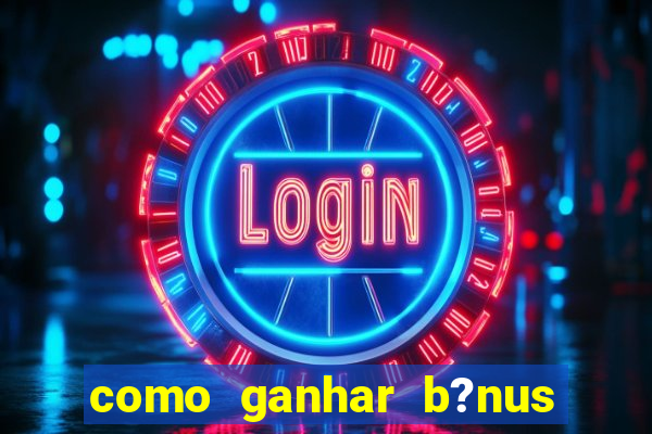 como ganhar b?nus na betano