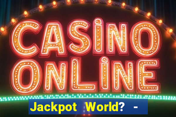 Jackpot World? -  Slots Casino