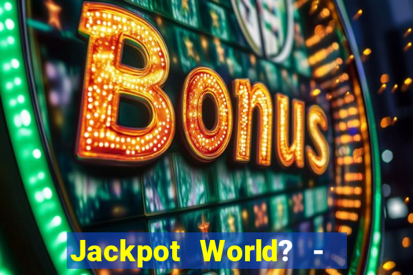 Jackpot World? -  Slots Casino