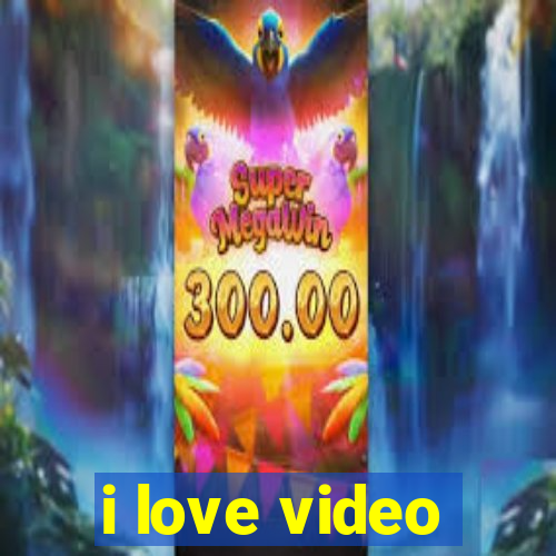 i love video