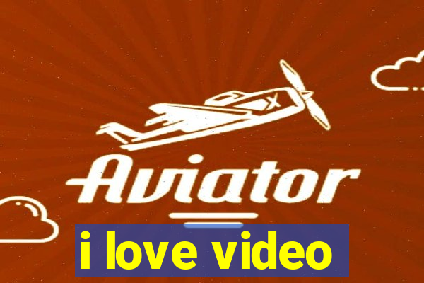 i love video