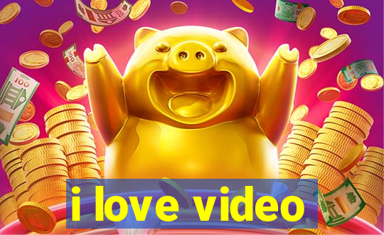 i love video