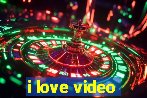 i love video