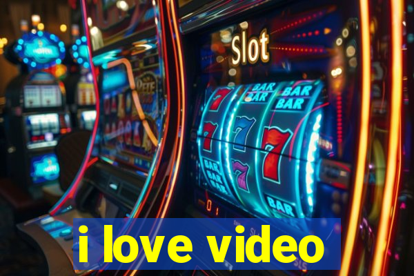 i love video