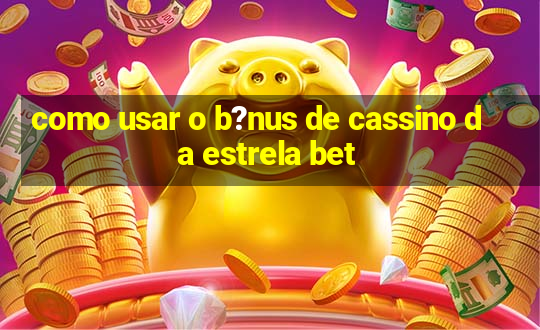 como usar o b?nus de cassino da estrela bet