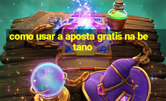 como usar a aposta gratis na betano