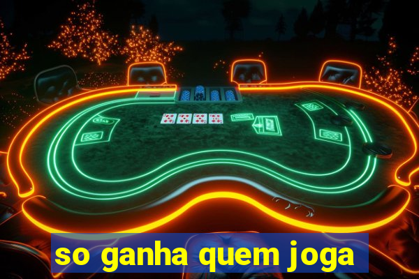 so ganha quem joga