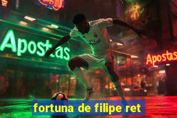 fortuna de filipe ret