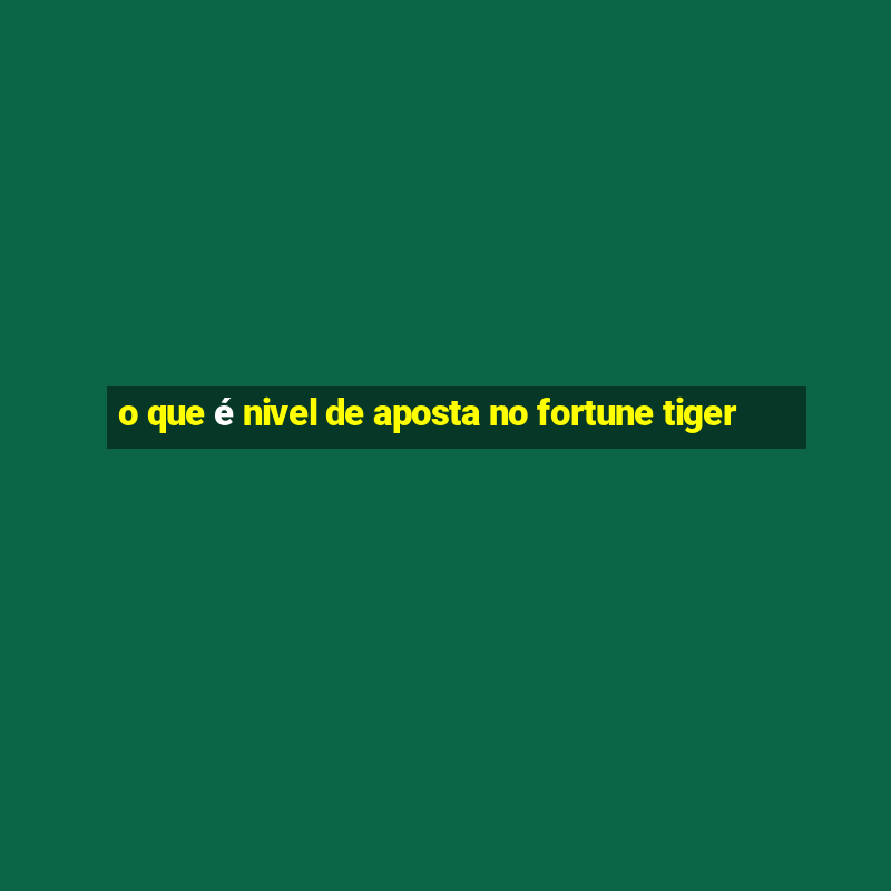 o que é nivel de aposta no fortune tiger