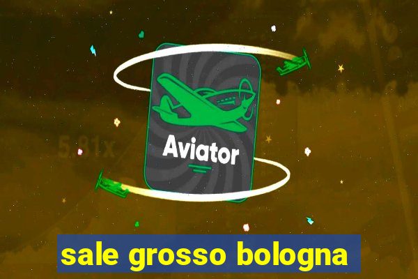 sale grosso bologna