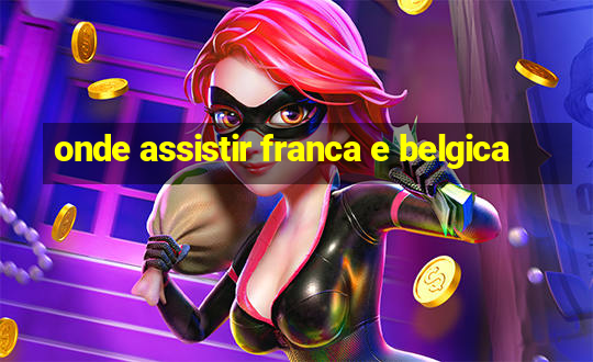 onde assistir franca e belgica