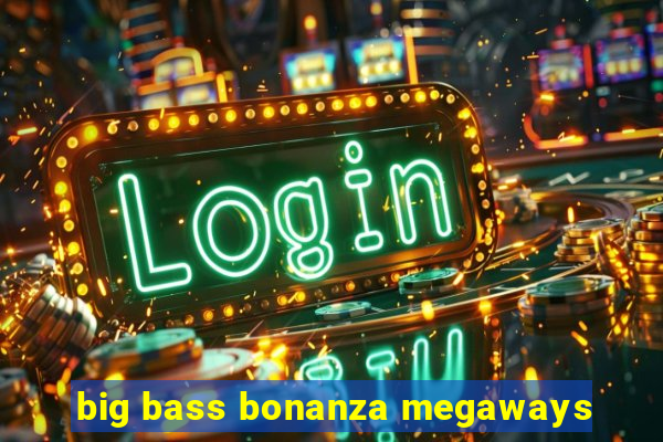 big bass bonanza megaways