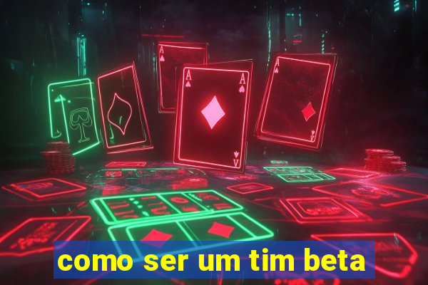 como ser um tim beta