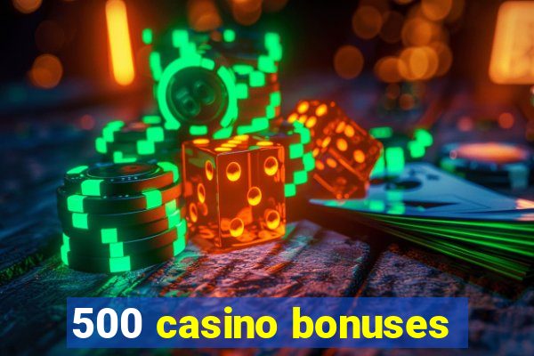 500 casino bonuses