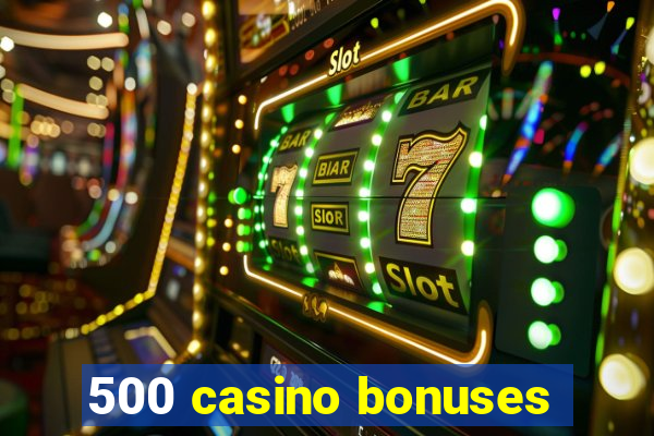 500 casino bonuses