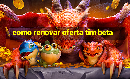 como renovar oferta tim beta