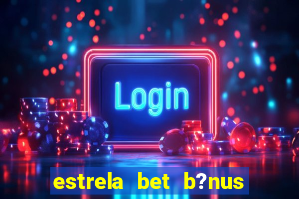 estrela bet b?nus sem depósito