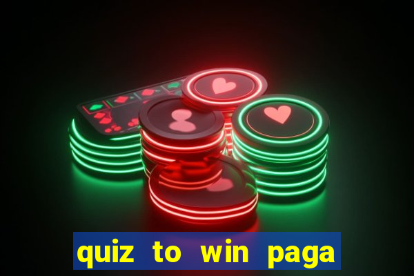 quiz to win paga mesmo quiz paga mesmo