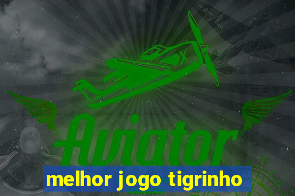 melhor jogo tigrinho