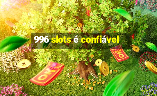 996 slots é confiável