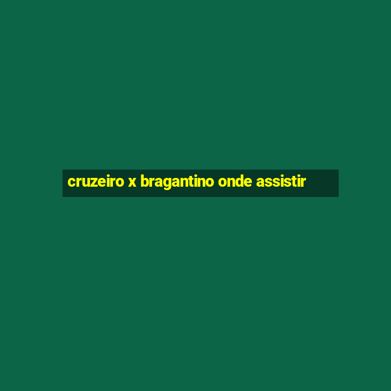 cruzeiro x bragantino onde assistir