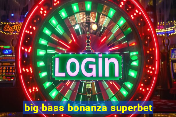 big bass bonanza superbet