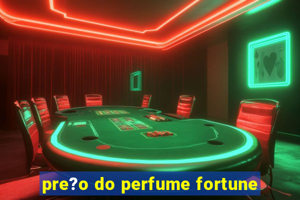 pre?o do perfume fortune