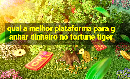 qual a melhor plataforma para ganhar dinheiro no fortune tiger