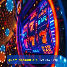 quem nasceu dia 12/06/1981