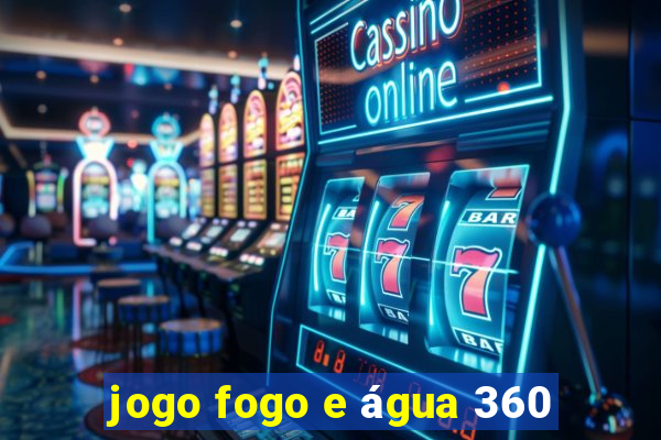 jogo fogo e água 360