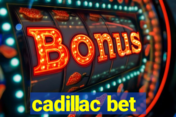 cadillac bet