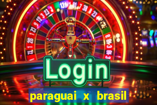 paraguai x brasil ao vivo