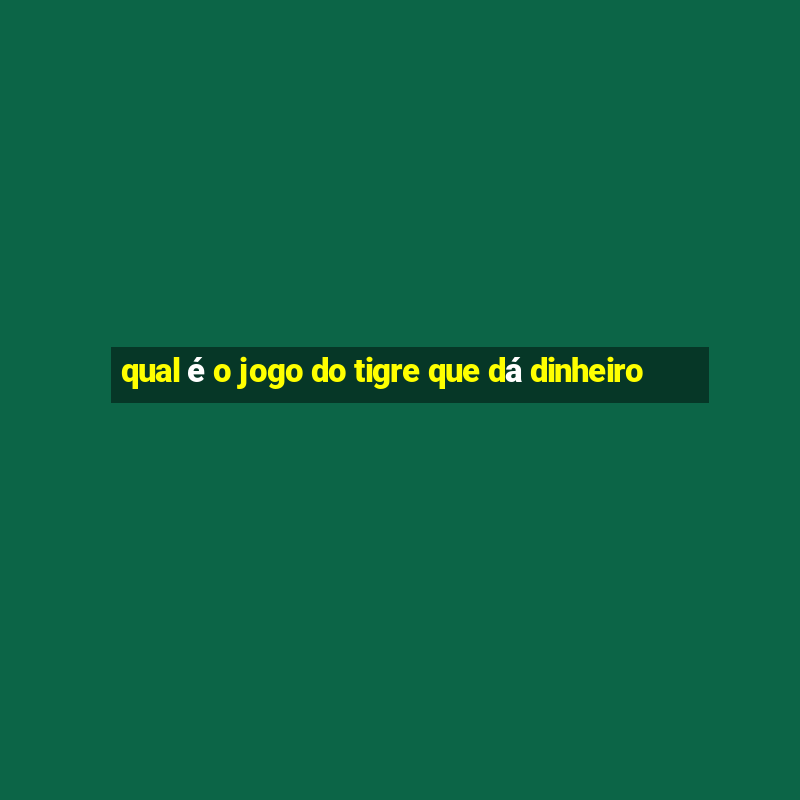 qual é o jogo do tigre que dá dinheiro