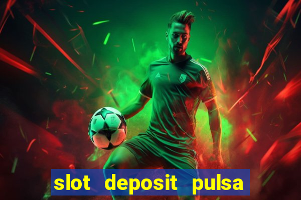 slot deposit pulsa tanpa potongan dan to