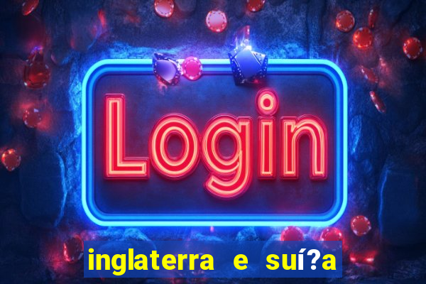 inglaterra e suí?a ao vivo