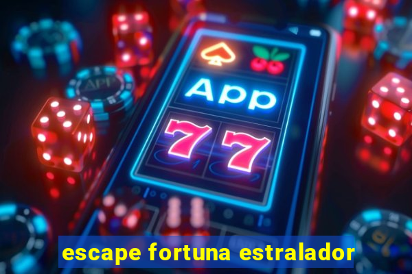 escape fortuna estralador