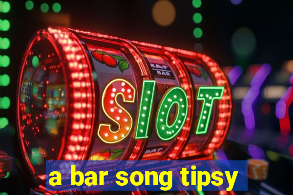 a bar song tipsy