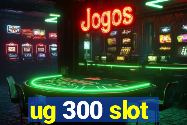 ug 300 slot