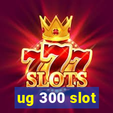 ug 300 slot