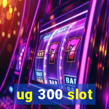 ug 300 slot