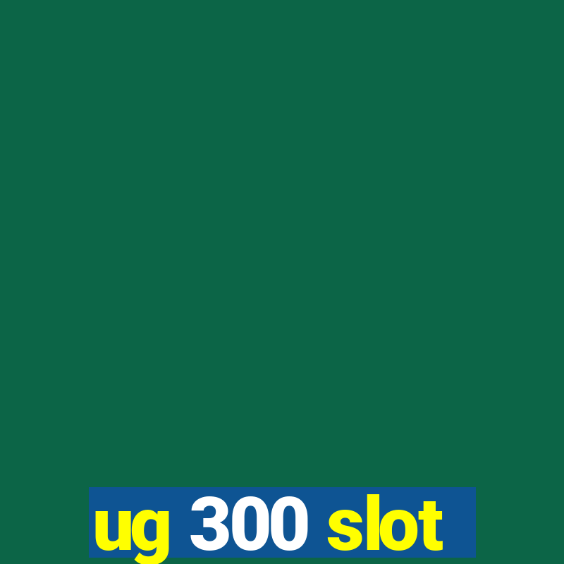 ug 300 slot