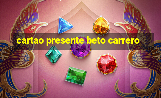 cartao presente beto carrero